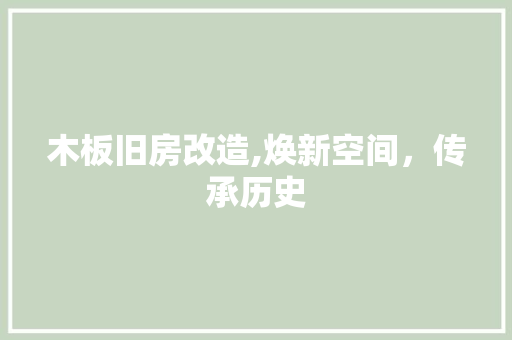 木板旧房改造,焕新空间，传承历史