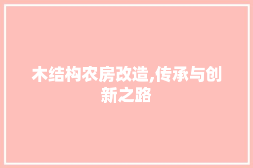 木结构农房改造,传承与创新之路