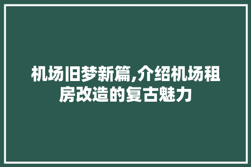 机场旧梦新篇,介绍机场租房改造的复古魅力