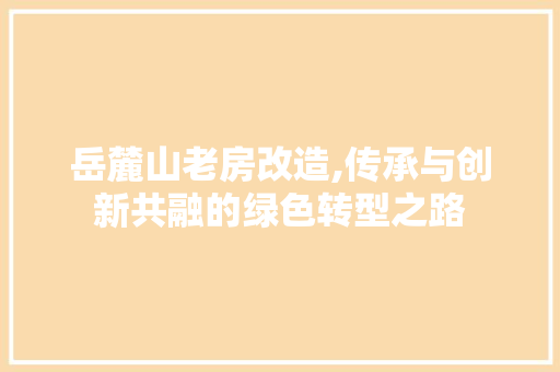 岳麓山老房改造,传承与创新共融的绿色转型之路