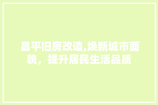 昌平旧房改造,焕新城市面貌，提升居民生活品质