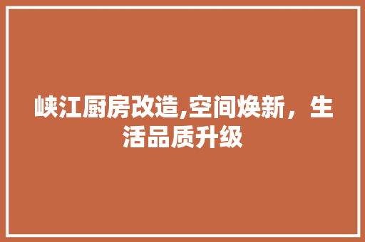 峡江厨房改造,空间焕新，生活品质升级