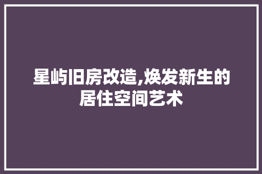 星屿旧房改造,焕发新生的居住空间艺术