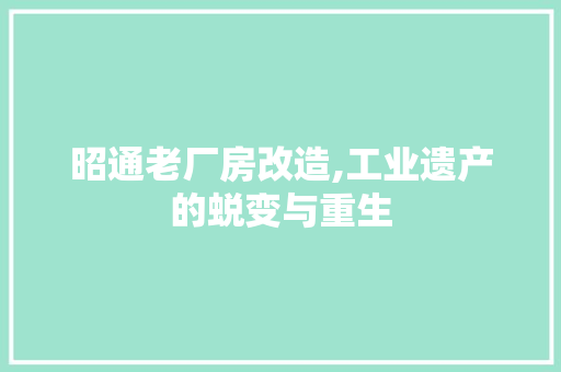 昭通老厂房改造,工业遗产的蜕变与重生