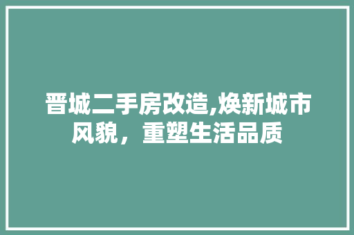 晋城二手房改造,焕新城市风貌，重塑生活品质