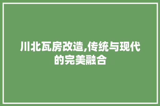 川北瓦房改造,传统与现代的完美融合