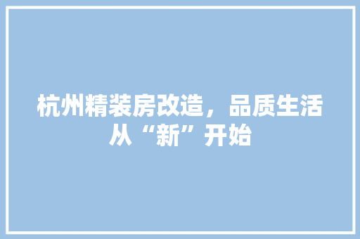 杭州精装房改造，品质生活从“新”开始