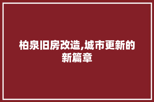 柏泉旧房改造,城市更新的新篇章