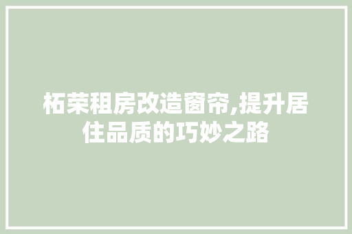 柘荣租房改造窗帘,提升居住品质的巧妙之路