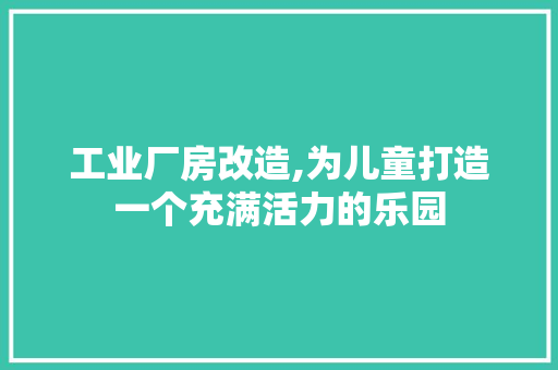 工业厂房改造,为儿童打造一个充满活力的乐园