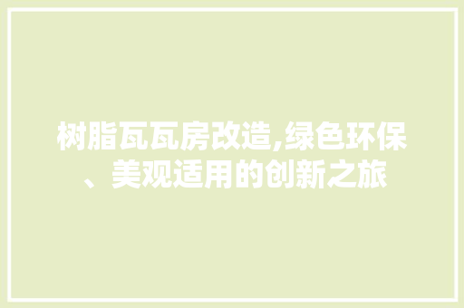 树脂瓦瓦房改造,绿色环保、美观适用的创新之旅