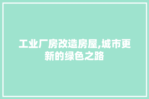 工业厂房改造房屋,城市更新的绿色之路