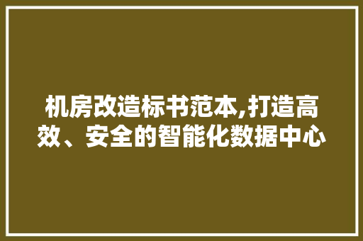 机房改造标书范本,打造高效、安全的智能化数据中心