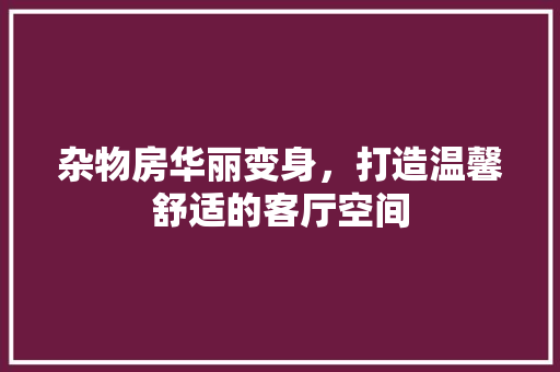 杂物房华丽变身，打造温馨舒适的客厅空间