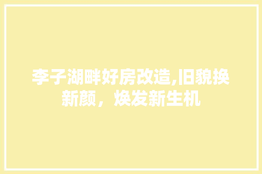 李子湖畔好房改造,旧貌换新颜，焕发新生机