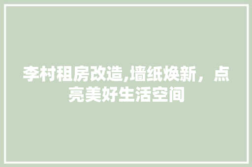 李村租房改造,墙纸焕新，点亮美好生活空间