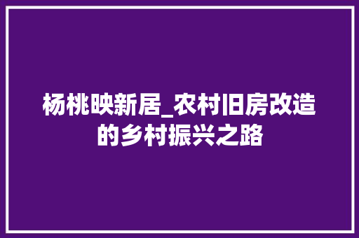 杨桃映新居_农村旧房改造的乡村振兴之路