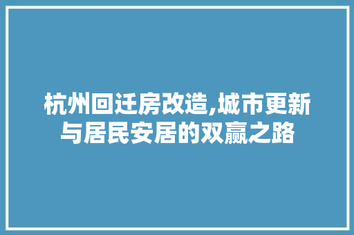 杭州回迁房改造,城市更新与居民安居的双赢之路