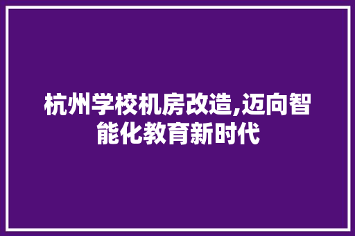 杭州学校机房改造,迈向智能化教育新时代