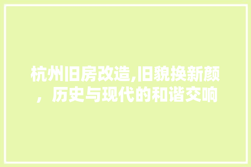 杭州旧房改造,旧貌换新颜，历史与现代的和谐交响