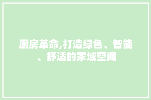 厨房革命,打造绿色、智能、舒适的家域空间