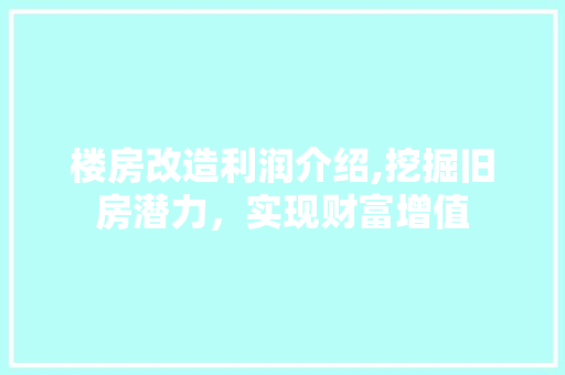 楼房改造利润介绍,挖掘旧房潜力，实现财富增值