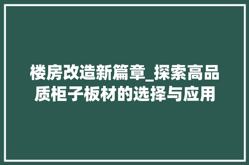 楼房改造新篇章_探索高品质柜子板材的选择与应用