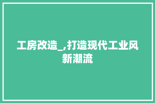 工房改造_,打造现代工业风新潮流