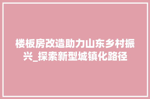 楼板房改造助力山东乡村振兴_探索新型城镇化路径