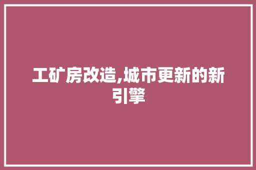 工矿房改造,城市更新的新引擎
