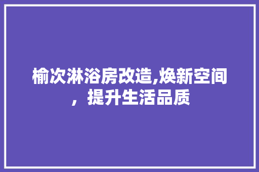 榆次淋浴房改造,焕新空间，提升生活品质