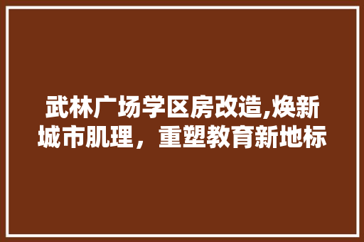 武林广场学区房改造,焕新城市肌理，重塑教育新地标