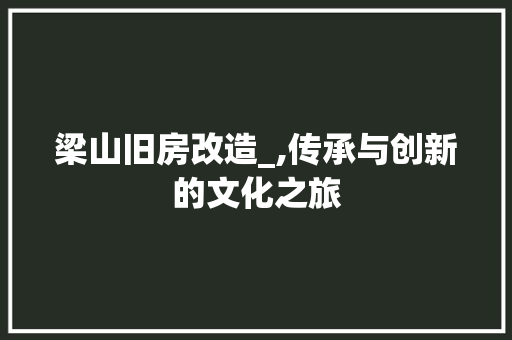 梁山旧房改造_,传承与创新的文化之旅