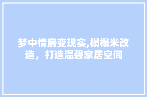 梦中情房变现实,榻榻米改造，打造温馨家居空间