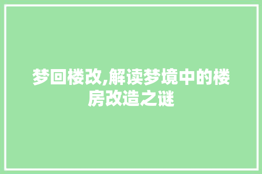 梦回楼改,解读梦境中的楼房改造之谜