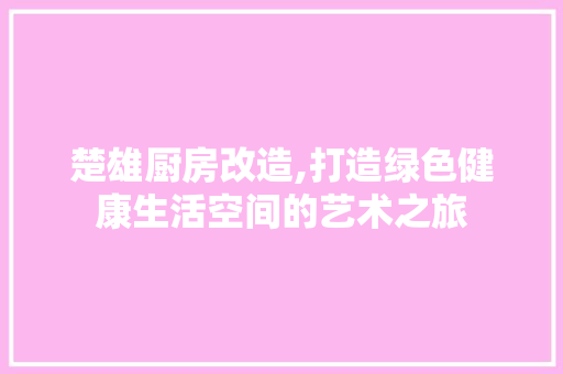 楚雄厨房改造,打造绿色健康生活空间的艺术之旅