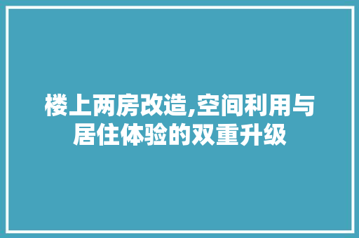 楼上两房改造,空间利用与居住体验的双重升级