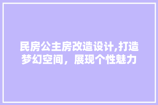 民房公主房改造设计,打造梦幻空间，展现个性魅力