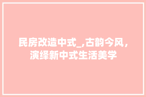 民房改造中式_,古韵今风，演绎新中式生活美学
