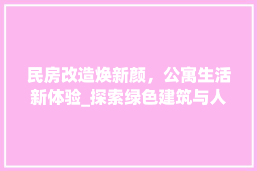 民房改造焕新颜，公寓生活新体验_探索绿色建筑与人文关怀的完美融合