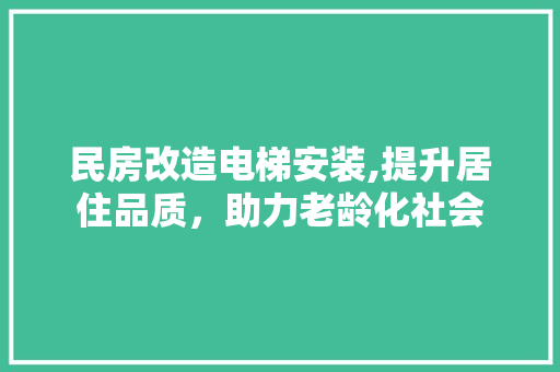 民房改造电梯安装,提升居住品质，助力老龄化社会
