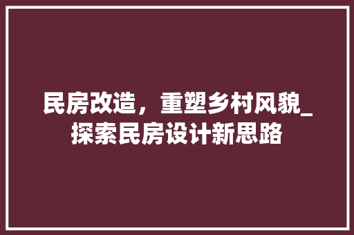 民房改造，重塑乡村风貌_探索民房设计新思路