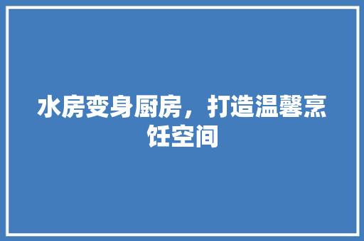 水房变身厨房，打造温馨烹饪空间