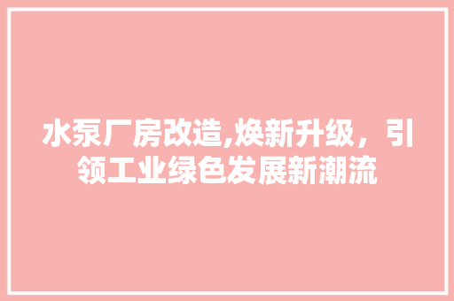 水泵厂房改造,焕新升级，引领工业绿色发展新潮流