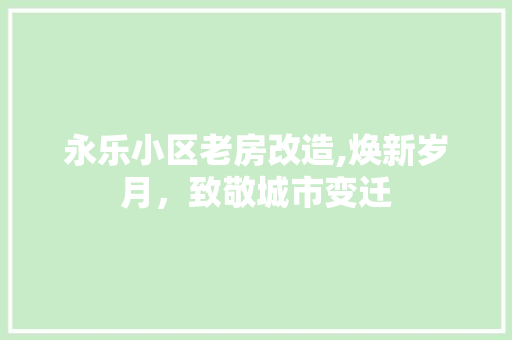 永乐小区老房改造,焕新岁月，致敬城市变迁