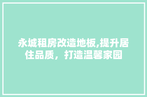 永城租房改造地板,提升居住品质，打造温馨家园