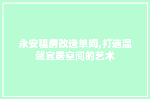 永安租房改造单间,打造温馨宜居空间的艺术