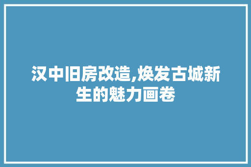汉中旧房改造,焕发古城新生的魅力画卷