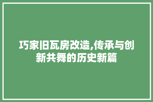 巧家旧瓦房改造,传承与创新共舞的历史新篇