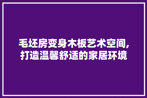 毛坯房变身木板艺术空间,打造温馨舒适的家居环境